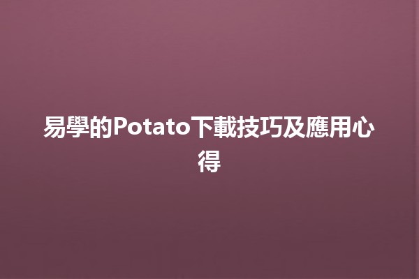 🌟易學的Potato下載技巧及應用心得🌟