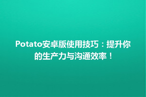 🎮 Potato安卓版使用技巧：提升你的生产力与沟通效率！