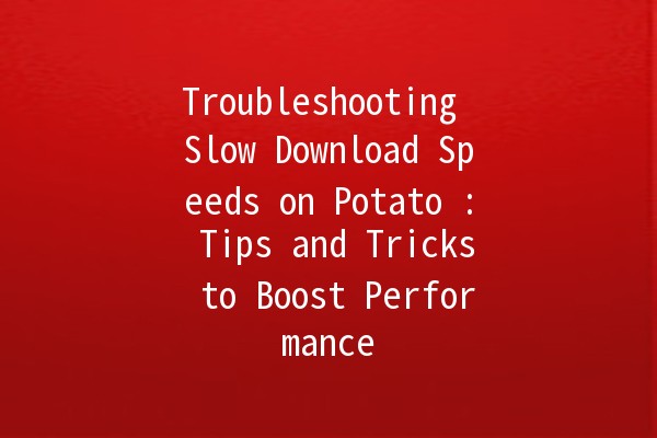 Troubleshooting Slow Download Speeds on Potato 🍟: Tips and Tricks to Boost Performance