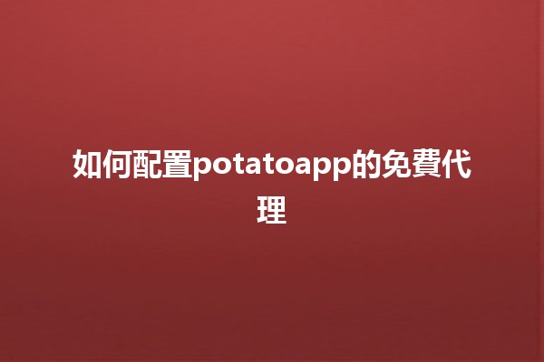 如何配置potatoapp的免費代理 🌐✨