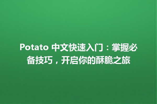 Potato 中文快速入门：掌握必备技巧，开启你的酥脆之旅 🥔✨