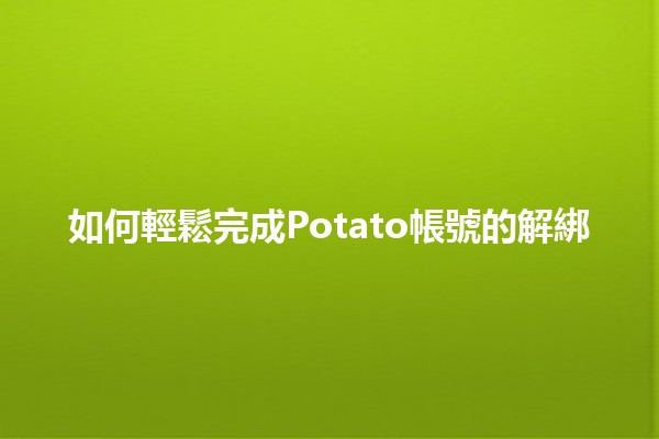 如何輕鬆完成Potato帳號的解綁🔒✨