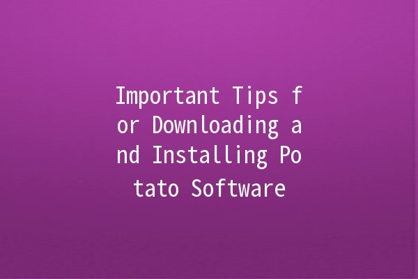 Important Tips for Downloading and Installing Potato Software 🥔💻