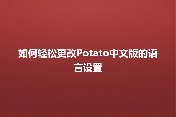 🥔如何轻松更改Potato中文版的语言设置