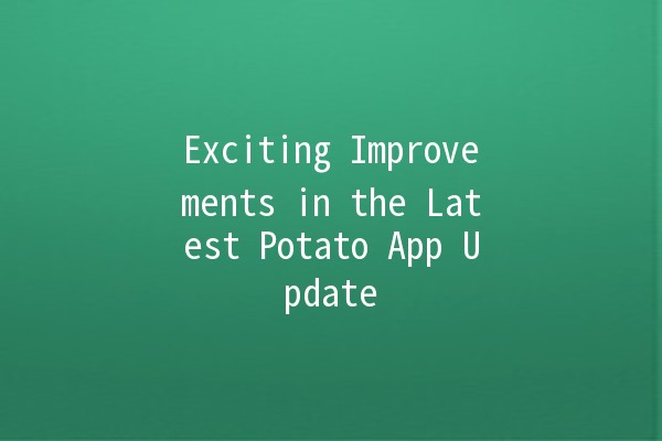 Exciting Improvements in the Latest Potato App Update 🚀🥔