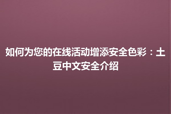 🔒 如何为您的在线活动增添安全色彩：土豆中文安全介绍