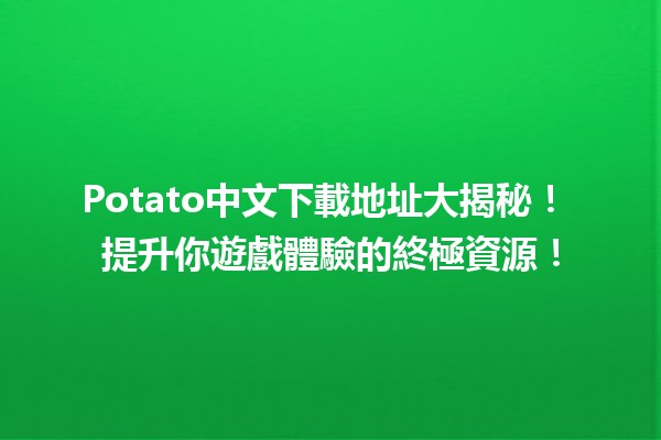 🎮 Potato中文下載地址大揭秘！📥 提升你遊戲體驗的終極資源！