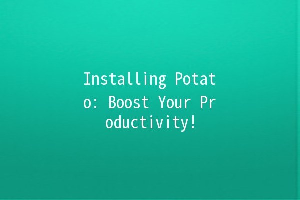 Installing Potato: Boost Your Productivity! 🥔💻