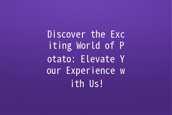 Discover the Exciting World of Potato: Elevate Your Experience with Us! 🥔✨