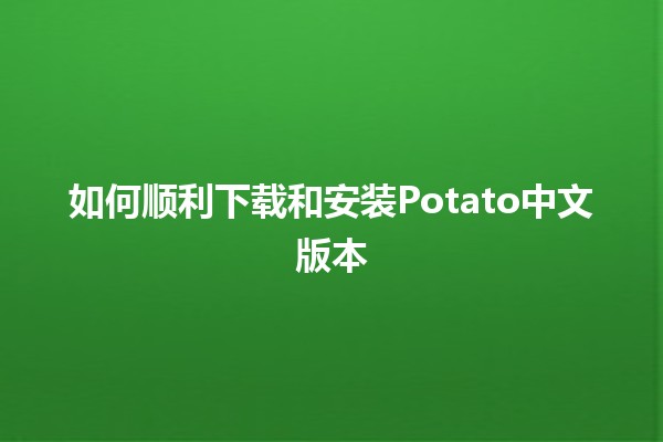 如何顺利下载和安装Potato中文版本📦🎮