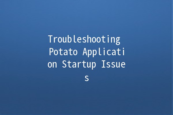 Troubleshooting Potato Application Startup Issues 🌱🚫