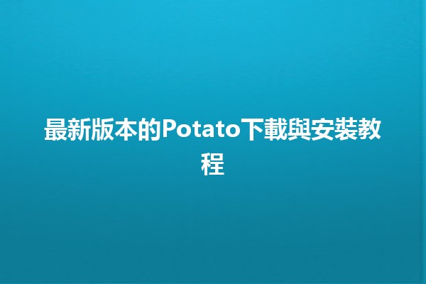 🎉 最新版本的Potato下載與安裝教程 🚀