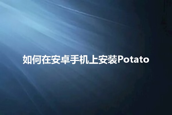 如何在安卓手机上安装Potato 🎉📱