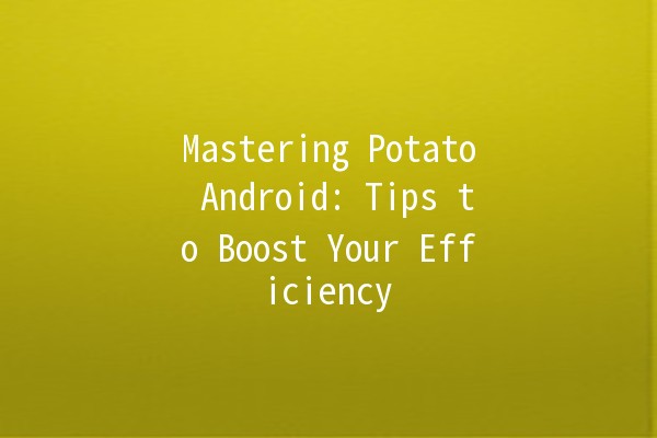 Mastering Potato Android: Tips to Boost Your Efficiency 📱🥔