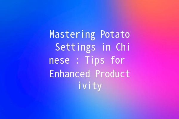 Mastering Potato Settings in Chinese 🌟🥔: Tips for Enhanced Productivity