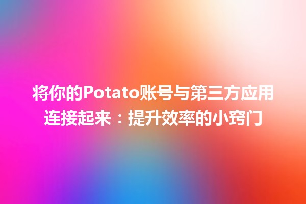 将你的Potato账号与第三方应用连接起来🚀：提升效率的小窍门