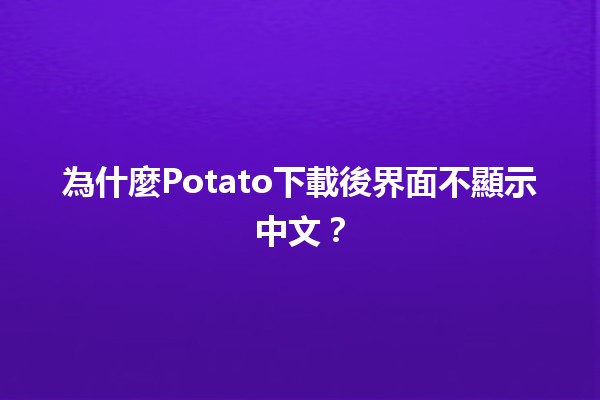 為什麼Potato下載後界面不顯示中文？🧐✨