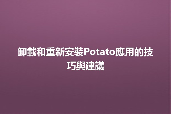 卸載和重新安裝Potato應用的技巧與建議🍟📲