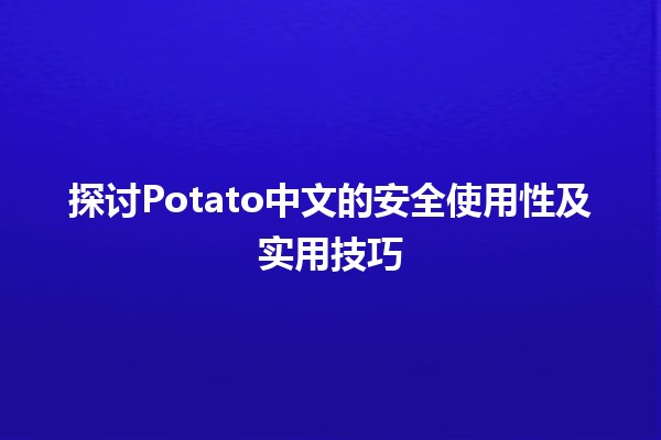 🥔 探讨Potato中文的安全使用性及实用技巧