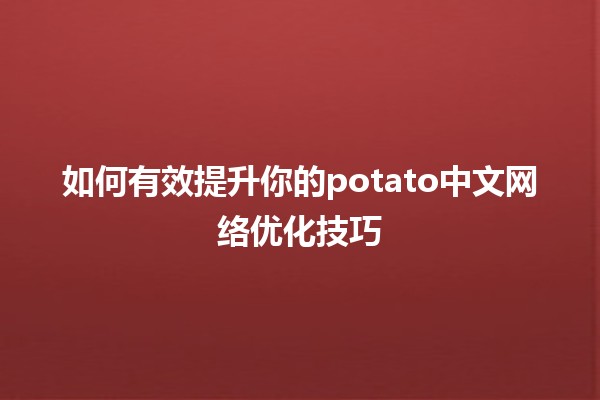 如何有效提升你的potato中文网络优化技巧 🚀🥔