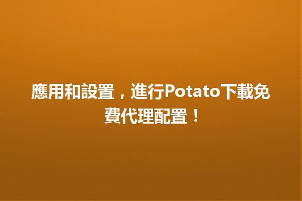 應用💻️和設置🐥，進行Potato下載免費代理配置！