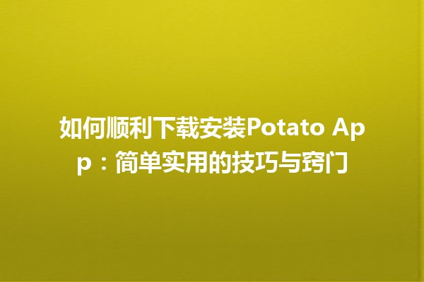 📱 如何顺利下载安装Potato App：简单实用的技巧与窍门✨