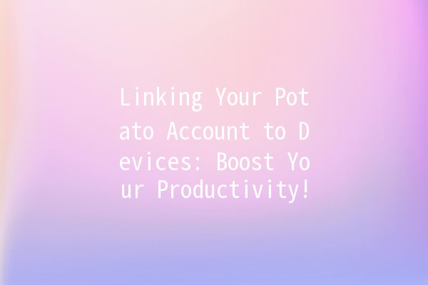 Linking Your Potato Account to Devices: Boost Your Productivity! 🎉💻