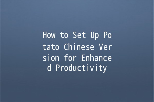 How to Set Up Potato Chinese Version for Enhanced Productivity 🥔🌟