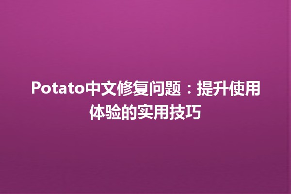 Potato中文修复问题：提升使用体验的实用技巧🥔✨