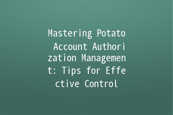 Mastering Potato Account Authorization Management: Tips for Effective Control 🔒✨