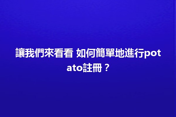 讓我們來看看🔍 如何簡單地進行potato註冊？