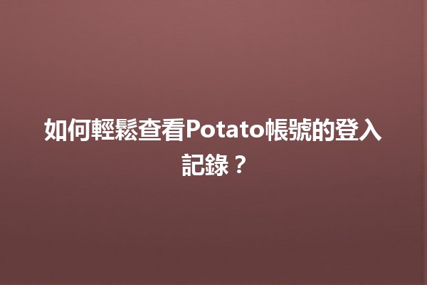 📱 如何輕鬆查看Potato帳號的登入記錄？