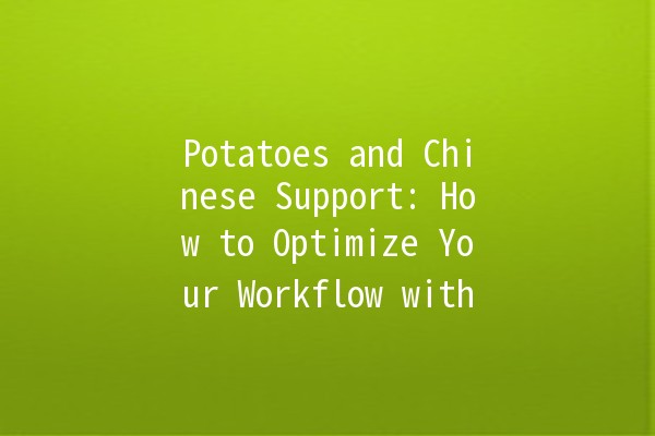 Potatoes and Chinese Support: How to Optimize Your Workflow with 🤖🧡