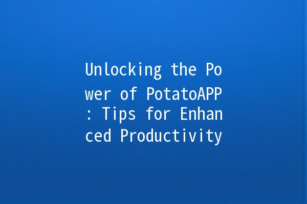 Unlocking the Power of PotatoAPP: Tips for Enhanced Productivity 🥔✨