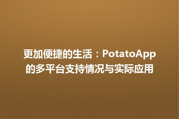 更加便捷的生活✌️：PotatoApp的多平台支持情况与实际应用