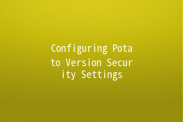 Configuring Potato Version Security Settings 🍟🔒