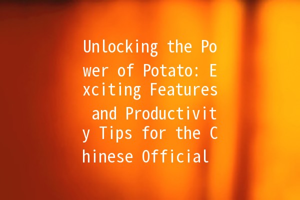 Unlocking the Power of Potato: Exciting Features and Productivity Tips for the Chinese Official Version 🥔✨