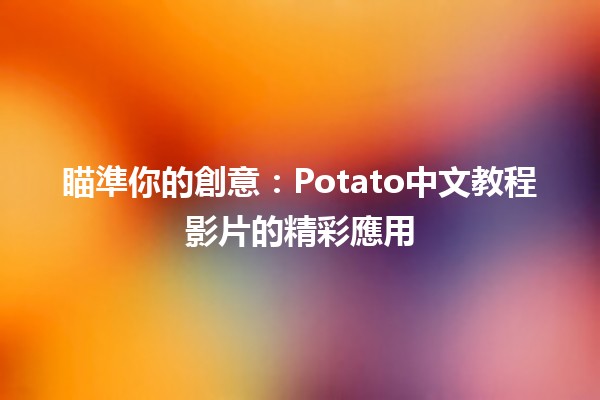 🥔 瞄準你的創意：Potato中文教程影片的精彩應用