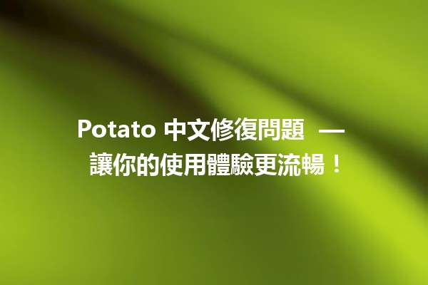 Potato 中文修復問題 😅🍟 — 讓你的使用體驗更流暢！