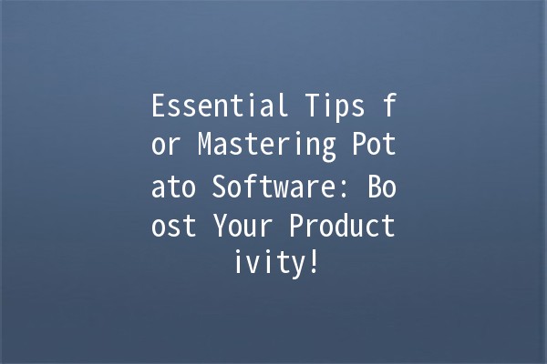 Essential Tips for Mastering Potato Software: Boost Your Productivity! 🥔✨