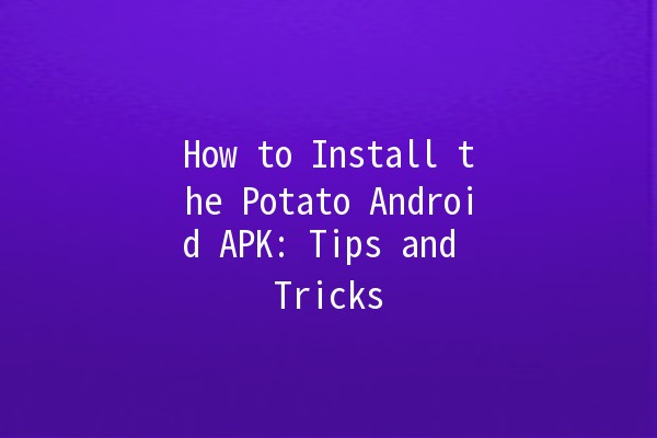 How to Install the Potato Android APK: Tips and Tricks 📲🥔