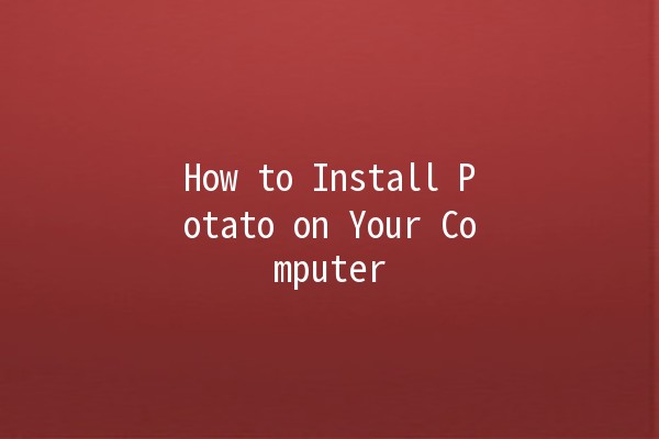 How to Install Potato on Your Computer 🥔💻