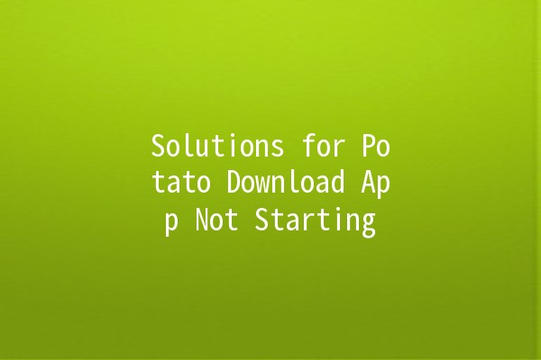 Solutions for Potato Download App Not Starting 🚀