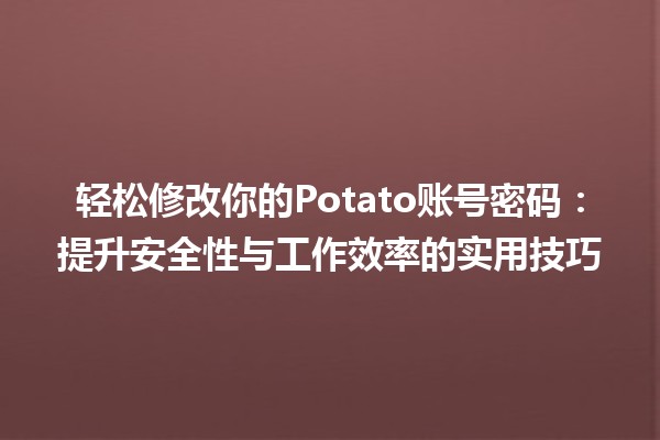 🎉轻松修改你的Potato账号密码🚀：提升安全性与工作效率的实用技巧