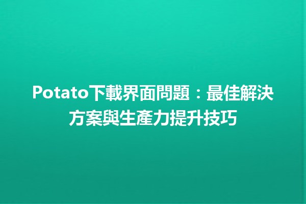 Potato下載界面問題🤔：最佳解決方案與生產力提升技巧