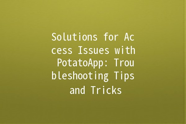 Solutions for Access Issues with PotatoApp: Troubleshooting Tips and Tricks 🍟🔧