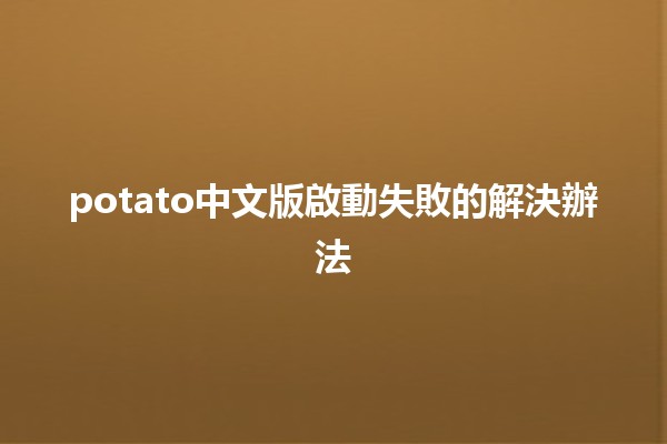 🚀 potato中文版啟動失敗的解決辦法 🥔