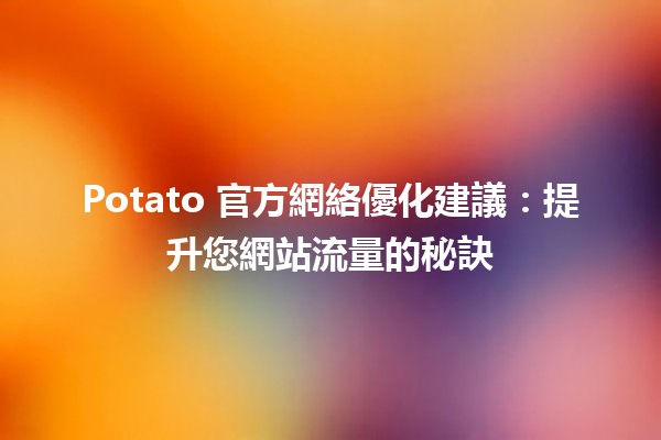 Potato 官方網絡優化建議：提升您網站流量的秘訣 🚀🥔