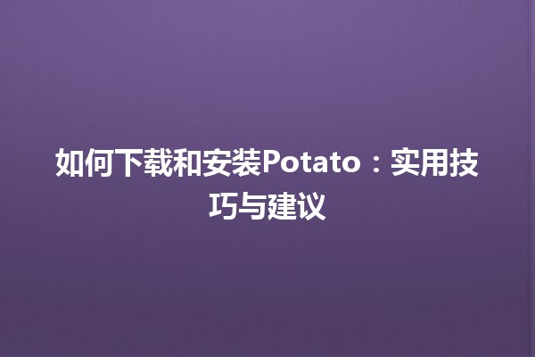 👍 如何下载和安装Potato：实用技巧与建议💻