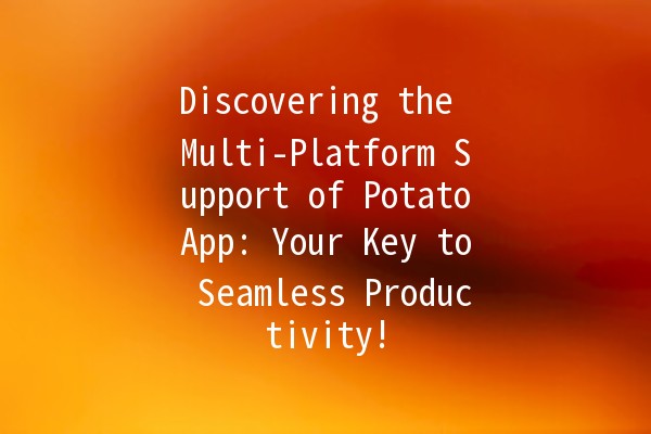 🚀 Discovering the Multi-Platform Support of PotatoApp: Your Key to Seamless Productivity! 🎉